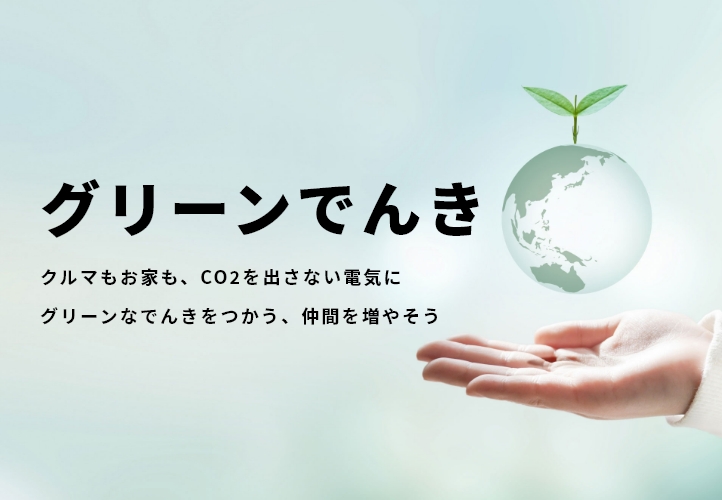 グリーンでんき クルマもお家も、CO2を出さない電気に グリーンなでんきをつかう、仲間を増やそう