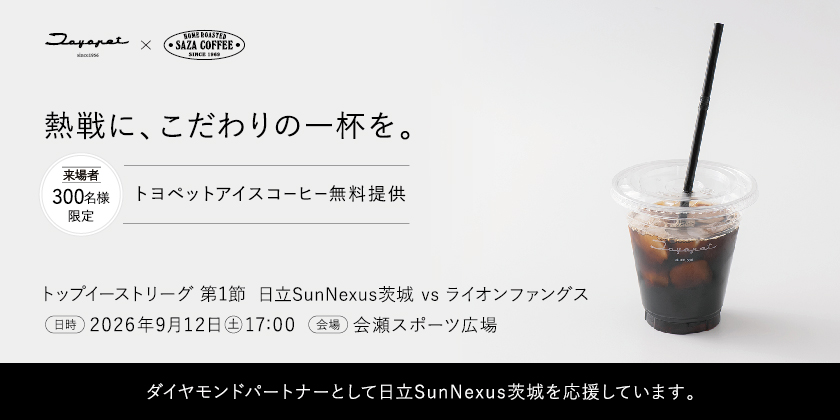 熱戦に、こだわりの一杯を。ダイヤモンドパートナーとして日立SunNexus茨城を応援しています。